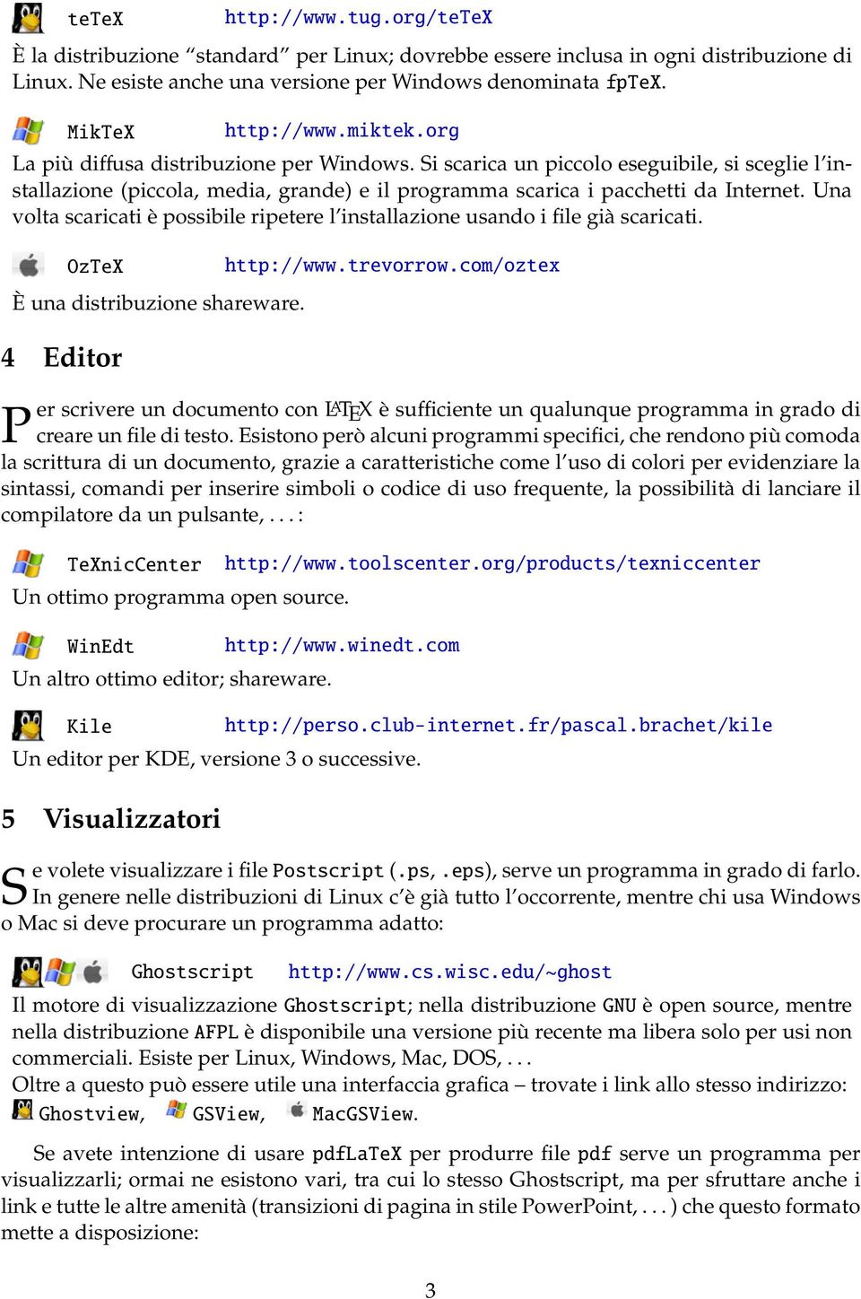 Si scarica un piccolo eseguibile, si sceglie l installazione (piccola, media, grande) e il programma scarica i pacchetti da Internet.