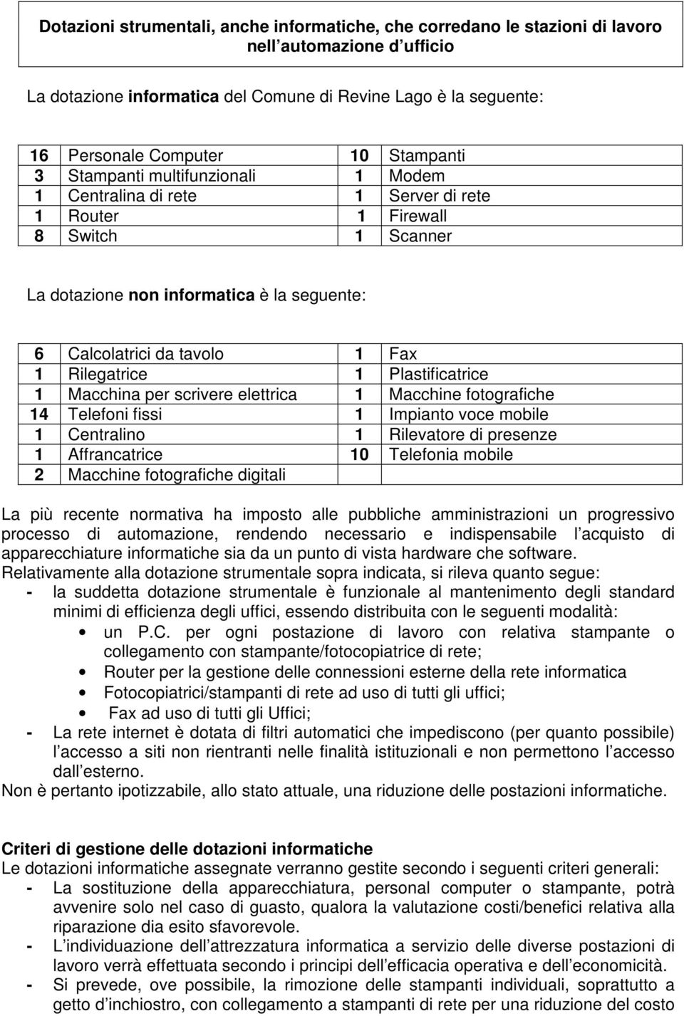 Rilegatrice 1 Plastificatrice 1 Macchina per scrivere elettrica 1 Macchine fotografiche 14 Telefoni fissi 1 Impianto voce mobile 1 Centralino 1 Rilevatore di presenze 1 Affrancatrice 10 Telefonia