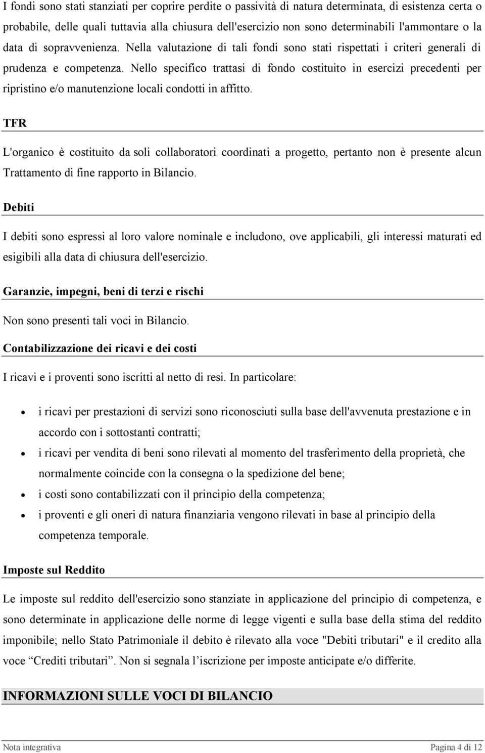 Nello specifico trattasi di fondo costituito in esercizi precedenti per ripristino e/o manutenzione locali condotti in affitto.