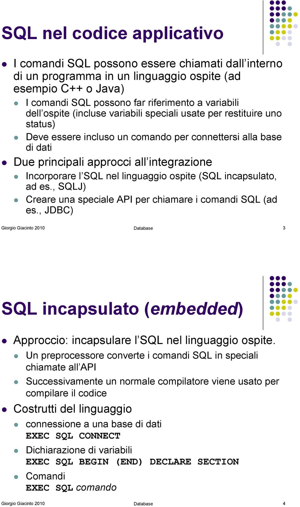 Due principali approcci all integrazione! Incorporare l SQL nel linguaggio ospite (SQL incapsulato, ad es., SQLJ)! Creare una speciale API per chiamare i comandi SQL (ad es.