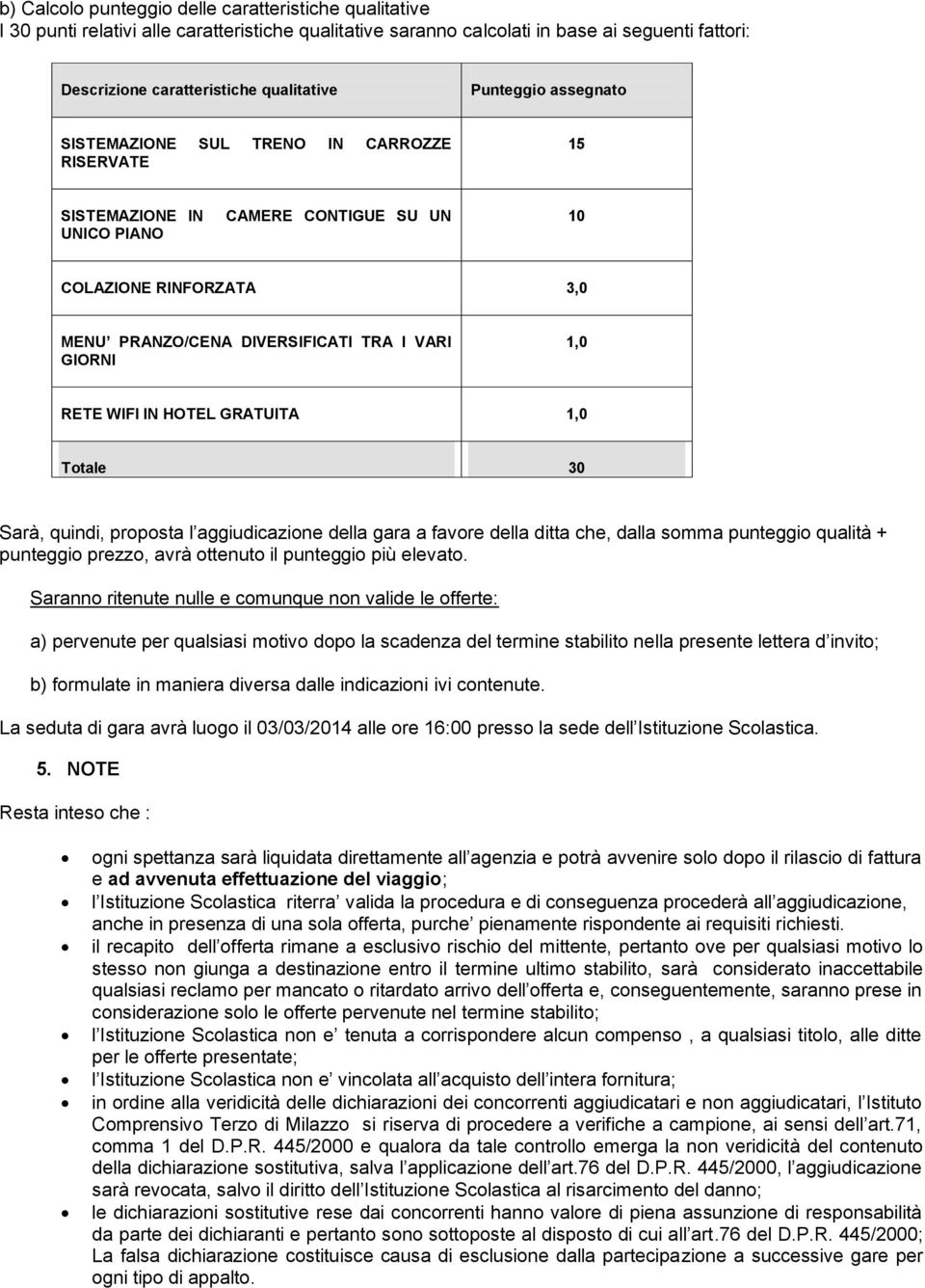 RETE WIFI IN HOTEL GRATUITA 1,0 Totale 30 Sarà, quindi, proposta l aggiudicazione della gara a favore della ditta che, dalla somma punteggio qualità + punteggio prezzo, avrà ottenuto il punteggio più