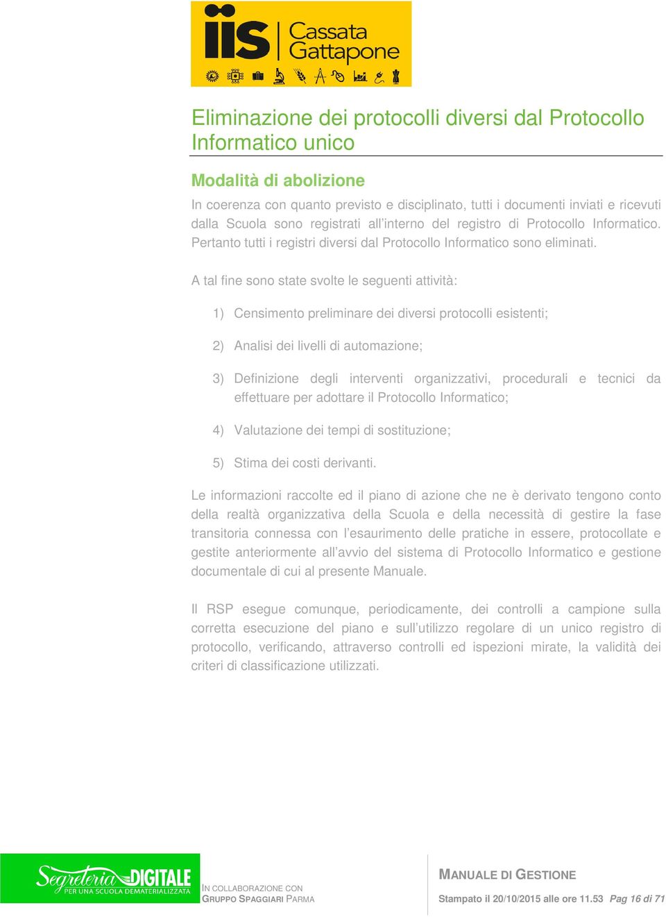 A tal fine sn state svlte le seguenti attività: 1) Censiment preliminare dei diversi prtclli esistenti; 2) Analisi dei livelli di autmazine; 3) Definizine degli interventi rganizzativi, prcedurali e