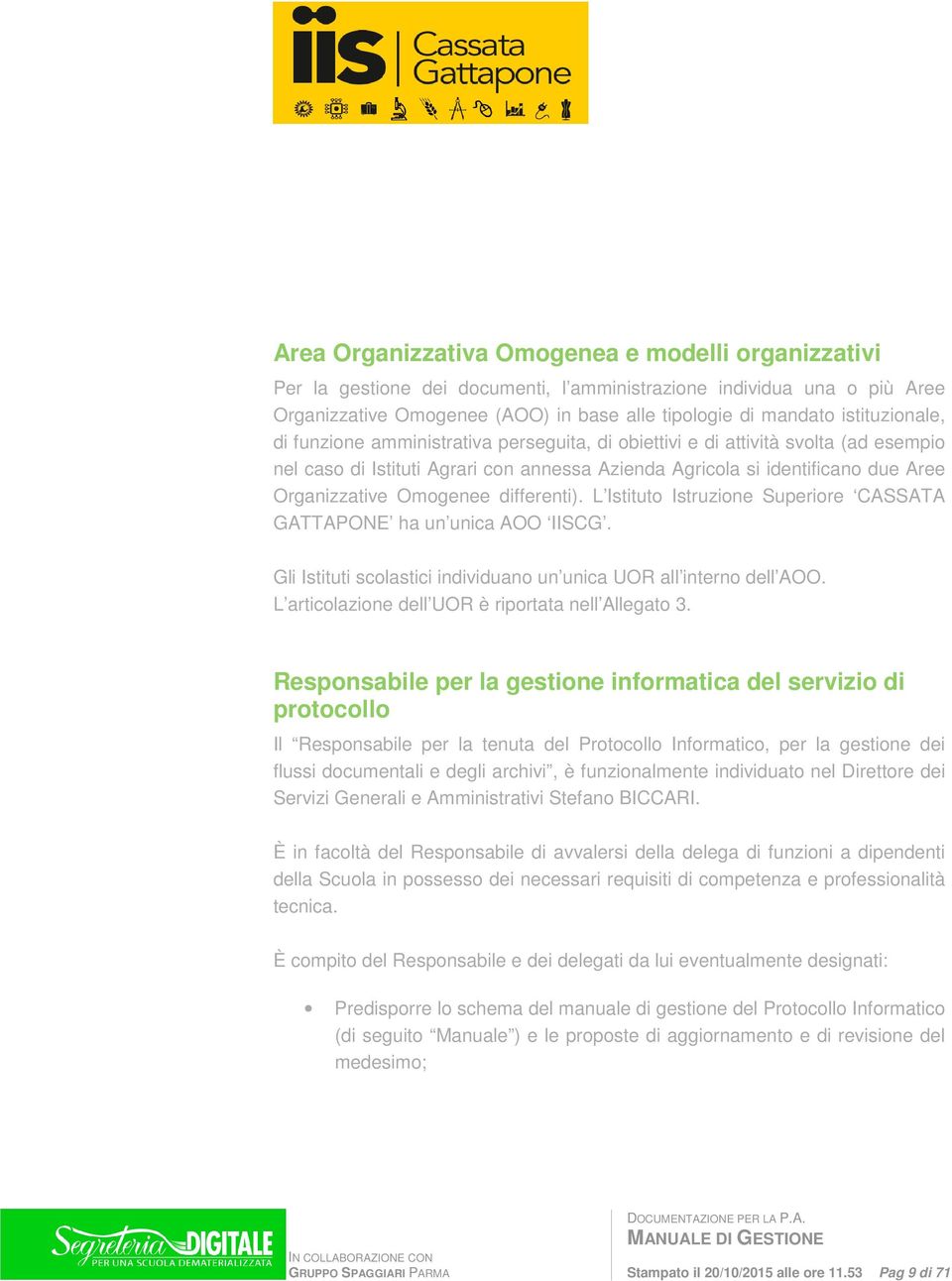 L Istitut Istruzine Superire CASSATA GATTAPONE ha un unica AOO IISCG. Gli Istituti sclastici individuan un unica UOR all intern dell AOO. L articlazine dell UOR è riprtata nell Allegat 3.