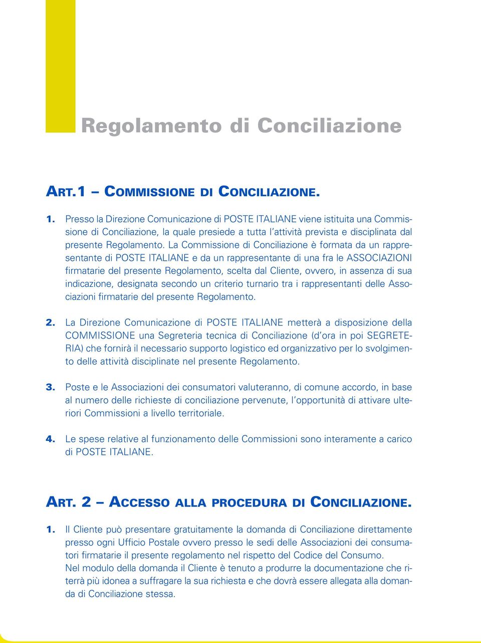 La Commissione di Conciliazione è formata da un rappresentante di POSTE ITALIANE e da un rappresentante di una fra le ASSOCIAZIONI firmatarie del presente Regolamento, scelta dal Cliente, ovvero, in