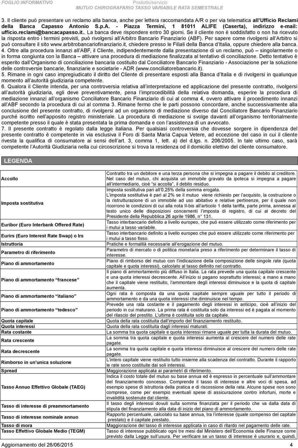 Se il cliente non è soddisfatto o non ha ricevuto la risposta entro i termini previsti, può rivolgersi all Arbitro Bancario Finanziario (ABF).