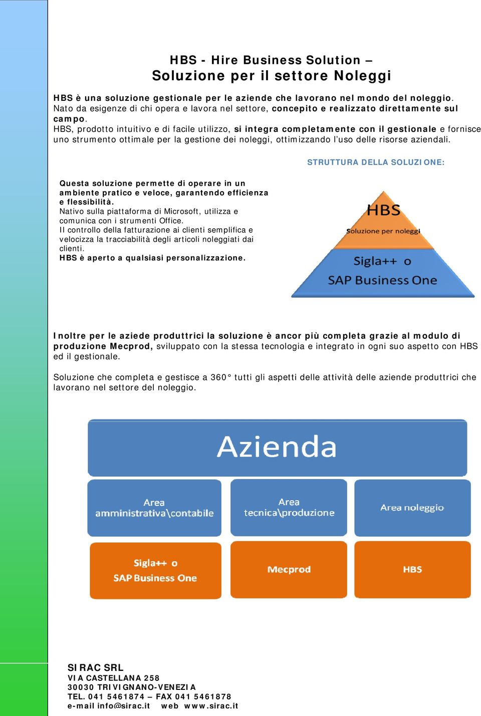 HBS, prodotto intuitivo e di facile utilizzo, si integra completamente con il gestionale e fornisce uno strumento ottimale per la gestione dei noleggi, ottimizzando l uso delle risorse aziendali.