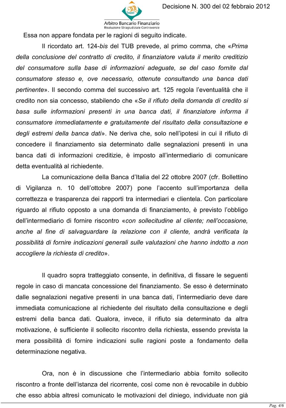 caso fornite dal consumatore stesso e, ove necessario, ottenute consultando una banca dati pertinente». Il secondo comma del successivo art.