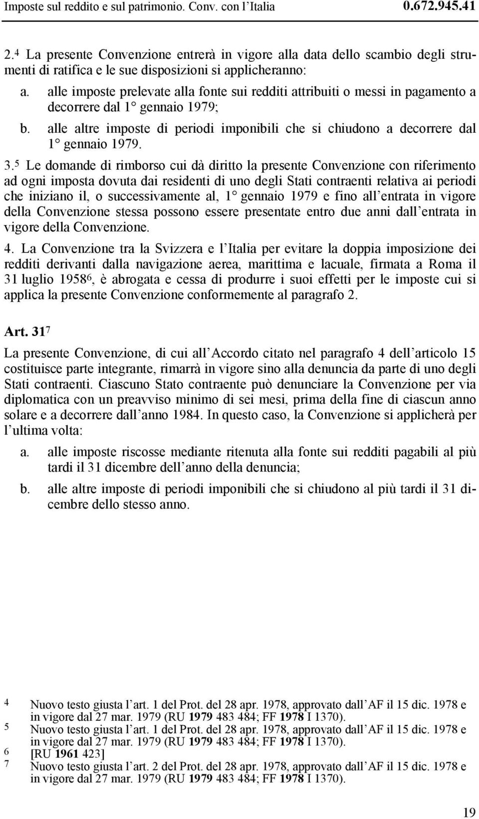 alle imposte prelevate alla fonte sui redditi attribuiti o messi in pagamento a decorrere dal 1 gennaio 1979; b.