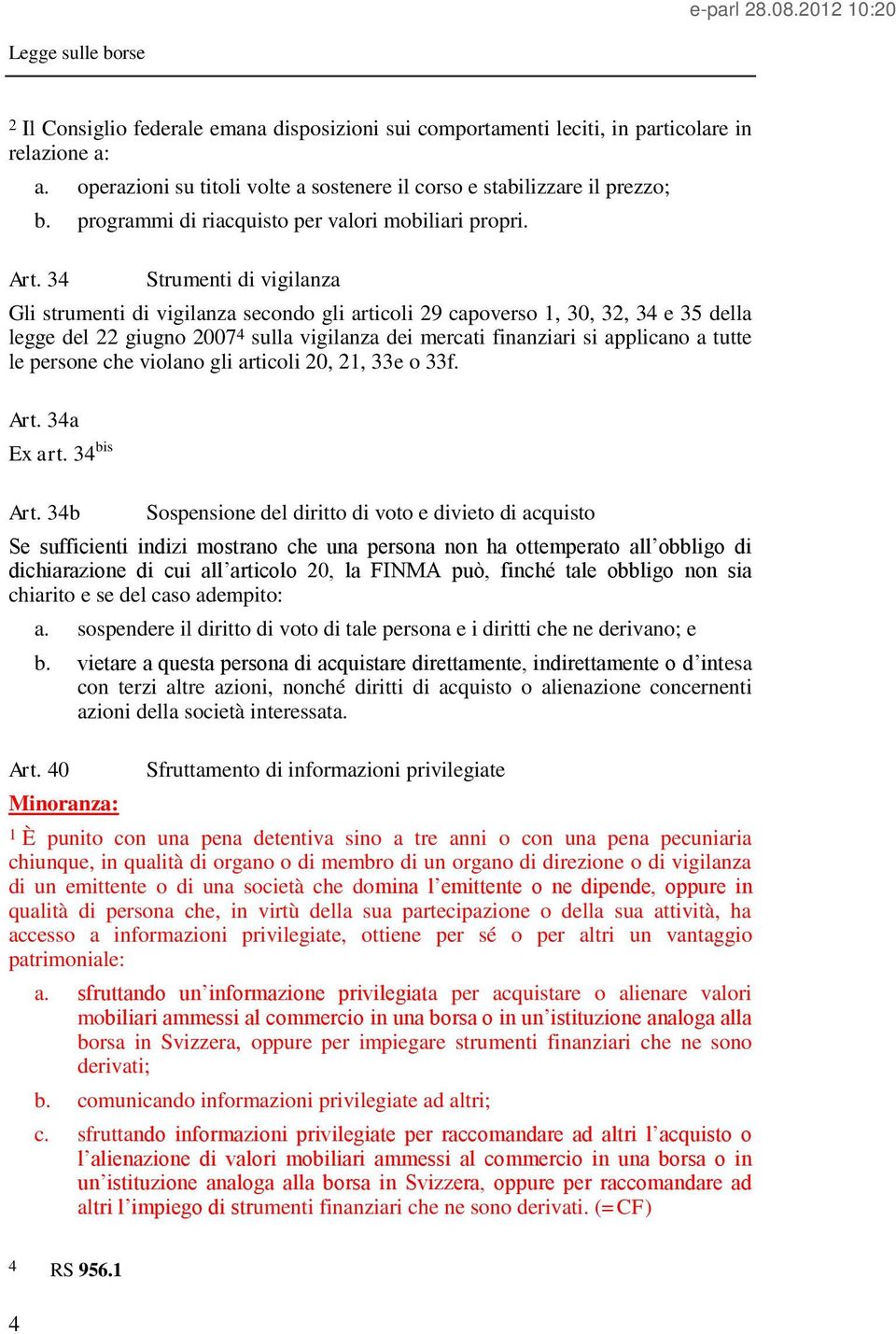 34 Strumenti di vigilanza Gli strumenti di vigilanza secondo gli articoli 29 capoverso 1, 30, 32, 34 e 35 della legge del 22 giugno 2007 4 sulla vigilanza dei mercati finanziari si applicano a tutte