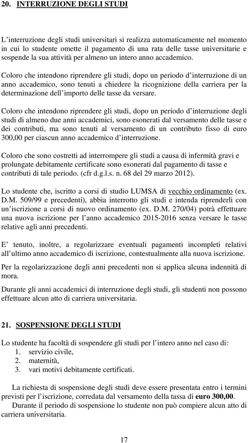 Coloro che intendono riprendere gli studi, dopo un periodo d interruzione di un anno accademico, sono tenuti a chiedere la ricognizione della carriera per la determinazione dell importo delle tasse