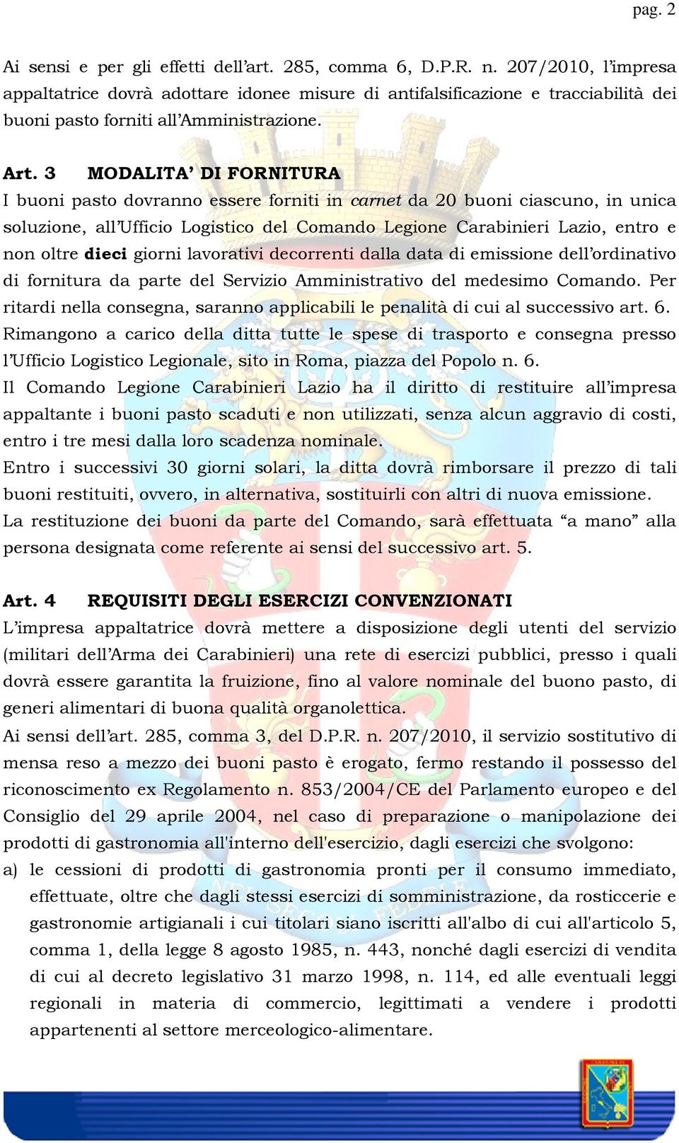 3 MODALITA DI FORNITURA I buoni pasto dovranno essere forniti in carnet da 20 buoni ciascuno, in unica soluzione, all Ufficio Logistico del Comando Legione Carabinieri Lazio, entro e non oltre dieci