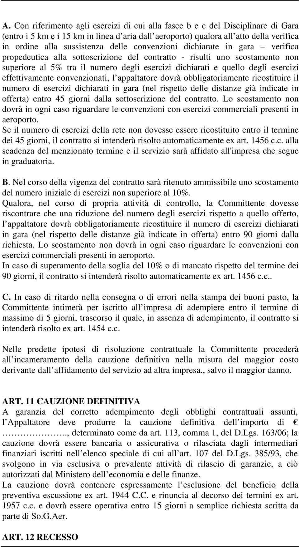 esercizi effettivamente convenzionati, l appaltatore dovrà obbligatoriamente ricostituire il numero di esercizi dichiarati in gara (nel rispetto delle distanze già indicate in offerta) entro 45