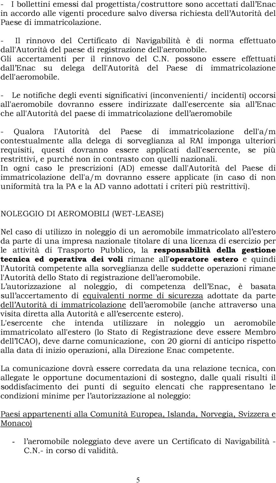 - Le notifiche degli eventi significativi (inconvenienti/ incidenti) occorsi all'aeromobile dovranno essere indirizzate dall'esercente sia all Enac che all'autorità del paese di immatricolazione dell