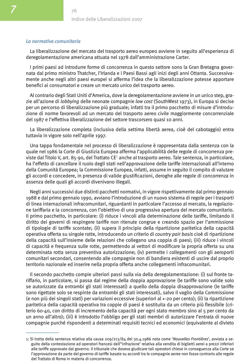 Successivamente anche negli altri paesi europei si afferma l idea che la liberalizzazione potesse apportare benefici ai consumatori e creare un mercato unico del trasporto aereo.