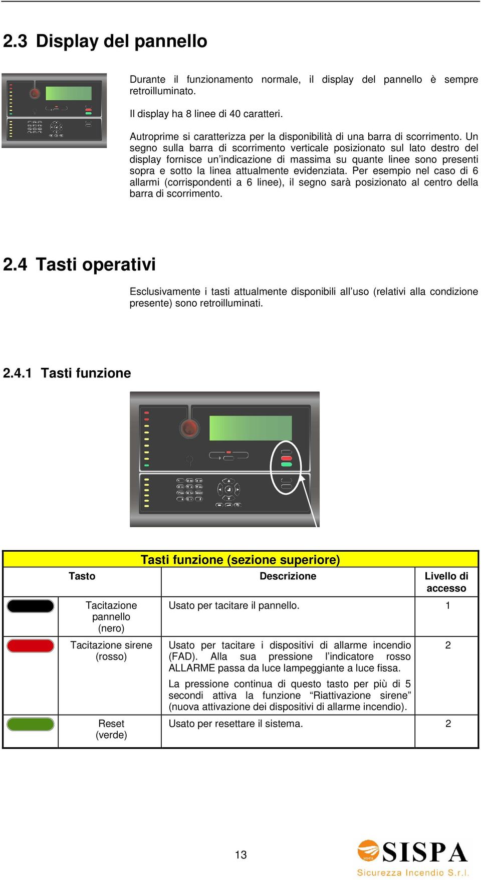 Un segno sulla barra di scorrimento verticale posizionato sul lato destro del display fornisce un indicazione di massima su quante linee sono presenti sopra e sotto la linea attualmente evidenziata.