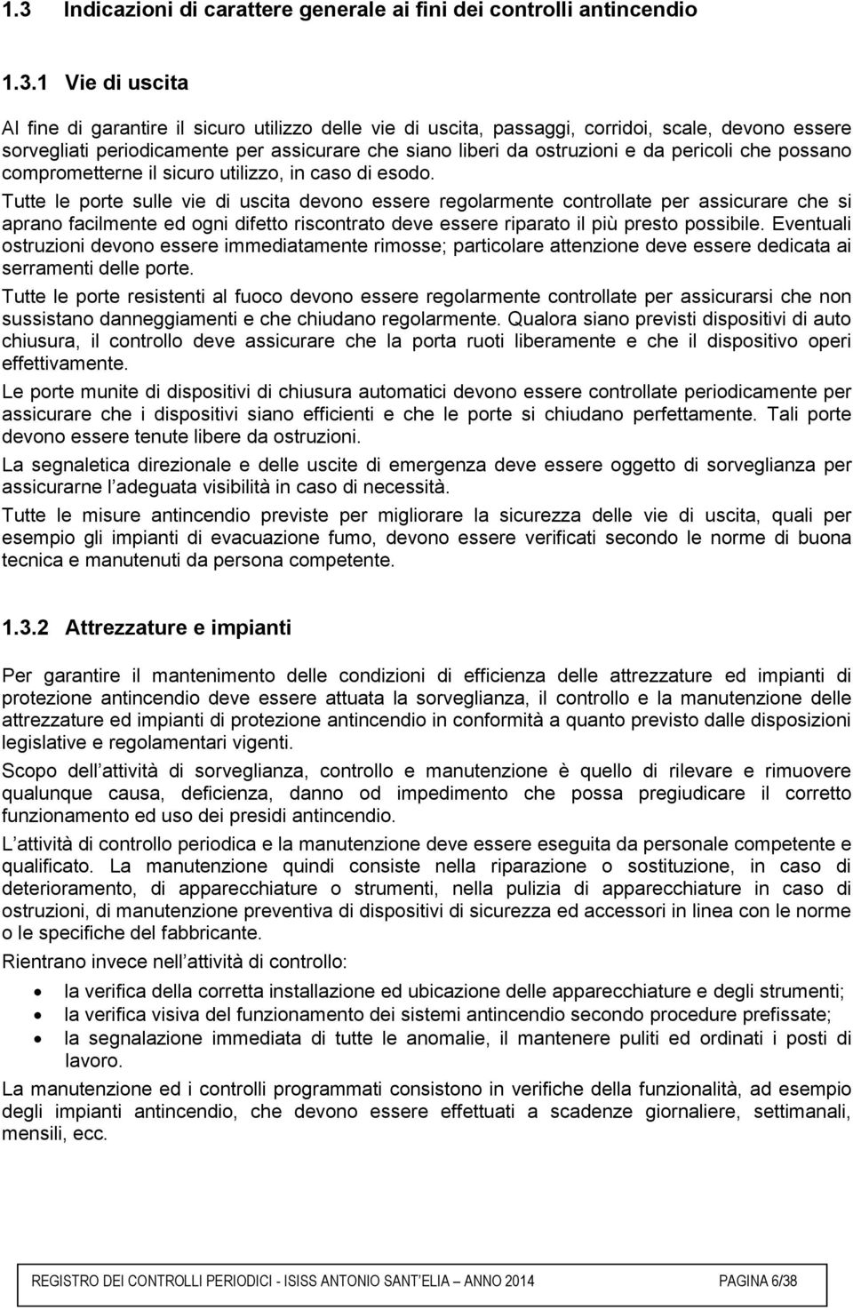 Tutte le porte sulle vie di uscita devono essere regolarmente controllate per assicurare che si aprano facilmente ed ogni difetto riscontrato deve essere riparato il più presto possibile.