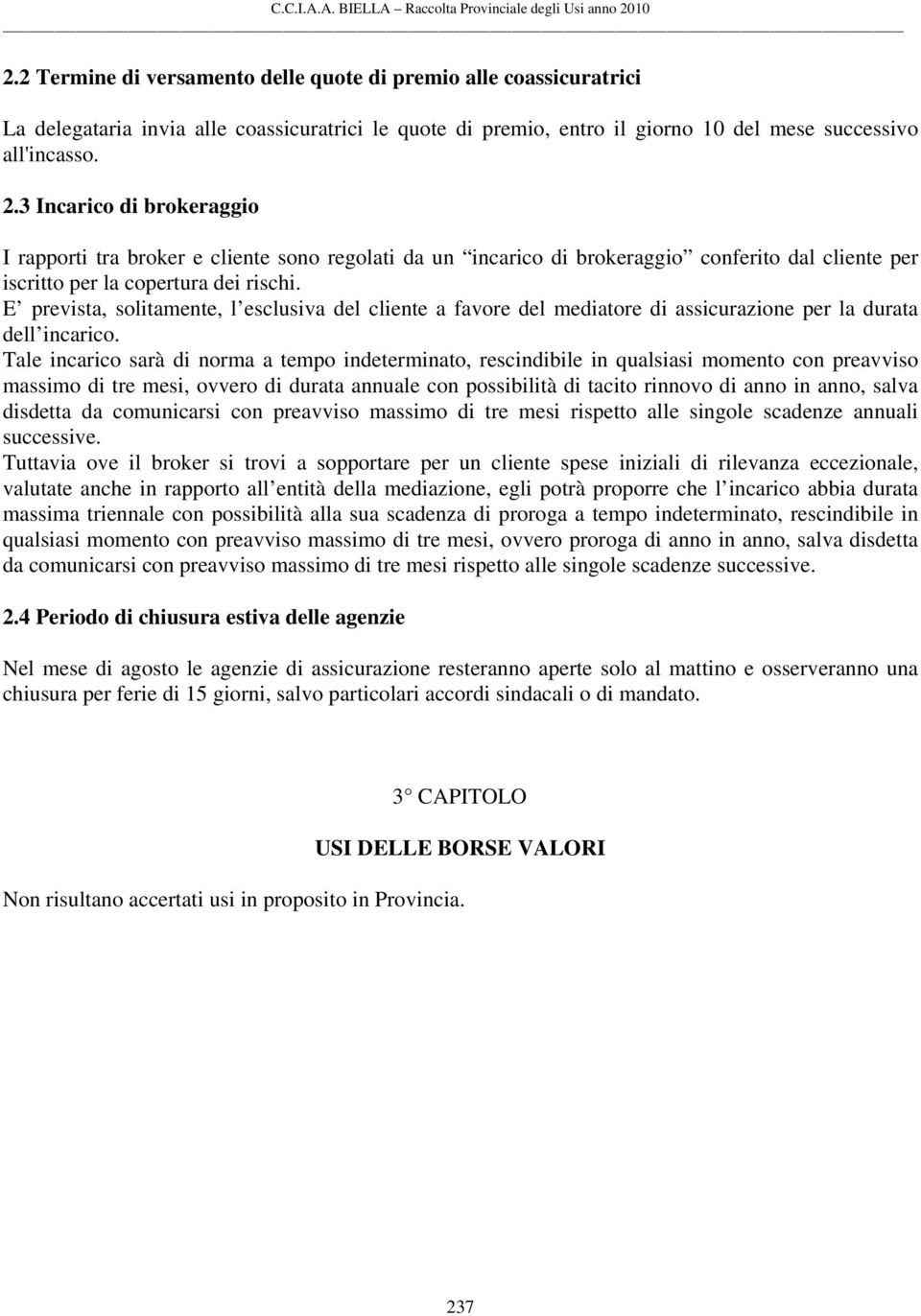 E prevista, solitamente, l esclusiva del cliente a favore del mediatore di assicurazione per la durata dell incarico.