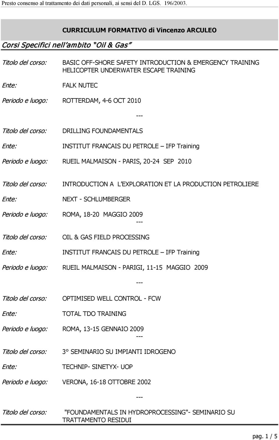 PETROLIERE NEXT - SCHLUMBERGER Periodo e luogo: ROMA, 18-20 MAGGIO 2009 OIL & GAS FIELD PROCESSING INSTITUT FRANCAIS DU PETROLE IFP Training Periodo e luogo: RUEIL MALMAISON - PARIGI, 11-15 MAGGIO