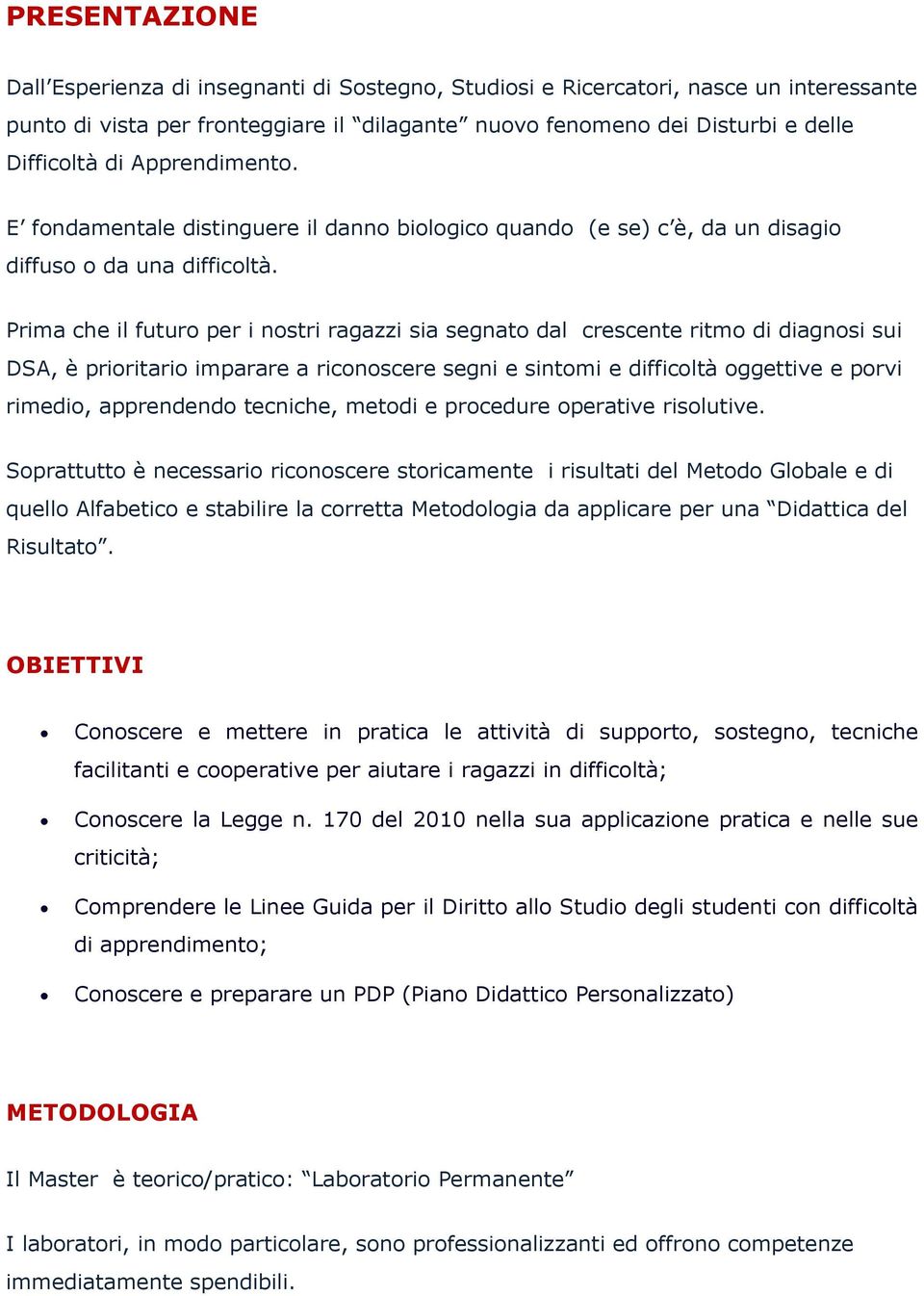 Prima che il futuro per i nostri ragazzi sia segnato dal crescente ritmo di diagnosi sui DSA, è prioritario imparare a riconoscere segni e sintomi e difficoltà oggettive e porvi rimedio, apprendendo