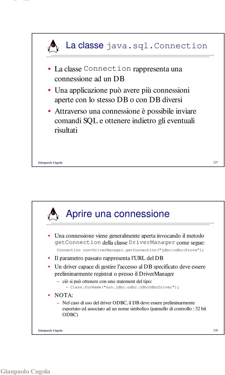 comandi SQL e ottenere indietro gli eventuali risultati 227 Aprire una connessione Una connessione viene generalmente aperta invocando il metodo getconnection della classe DriverManager come segue: