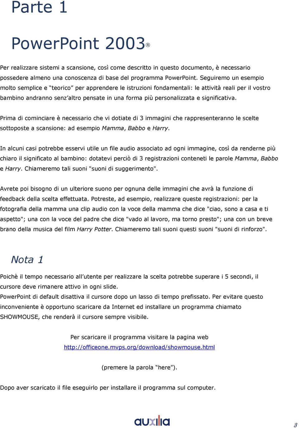 Prima di cminciare è necessari che vi dtiate di 3 immagini che rappresenterann le scelte sttpste a scansine: ad esempi Mamma, Babb e Harry.