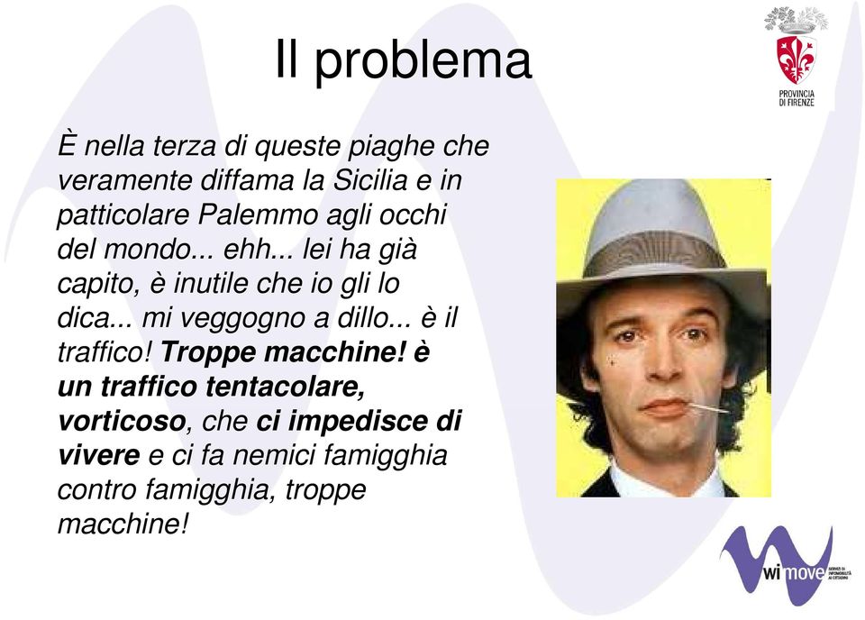 .. lei ha già capito, è inutile che io gli lo dica... mi veggogno a dillo... è il traffico!