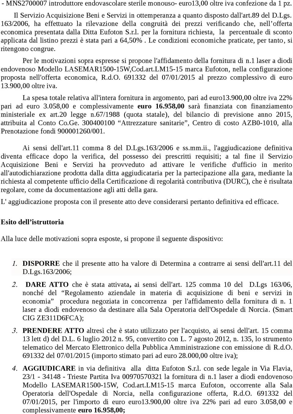 Le condizioni economiche praticate, per tanto, si ritengono congrue. Per le motivazioni sopra espresse si propone l'affidamento della fornitura di n.