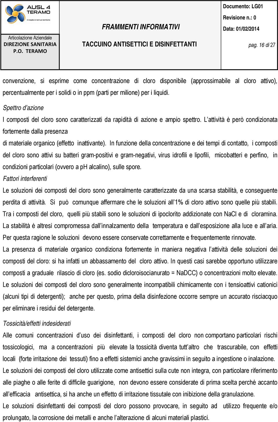 In funzione della concentrazione e dei tempi di contatto, i composti del cloro sono attivi su batteri gram-positivi e gram-negativi, virus idrofili e lipofili, micobatteri e perfino, in condizioni