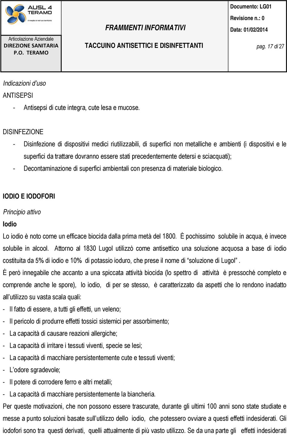 sciacquati); - Decontaminazione di superfici ambientali con presenza di materiale biologico. IODIO E IODOFORI Principio attivo Iodio Lo iodio è noto come un efficace biocida dalla prima metà del 1800.