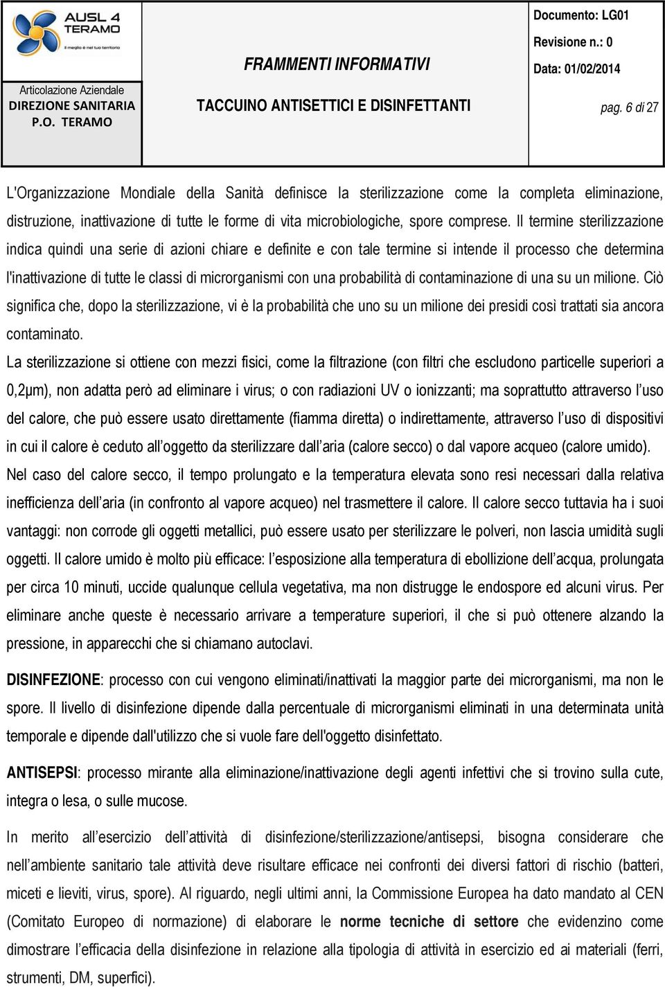 probabilità di contaminazione di una su un milione. Ciò significa che, dopo la sterilizzazione, vi è la probabilità che uno su un milione dei presidi così trattati sia ancora contaminato.