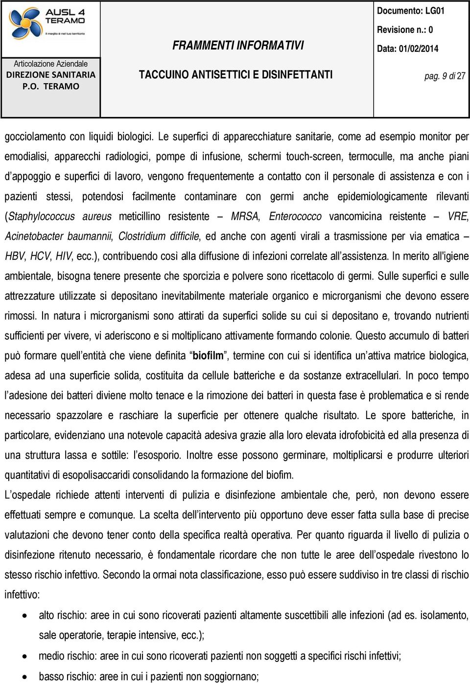 di lavoro, vengono frequentemente a contatto con il personale di assistenza e con i pazienti stessi, potendosi facilmente contaminare con germi anche epidemiologicamente rilevanti (Staphylococcus