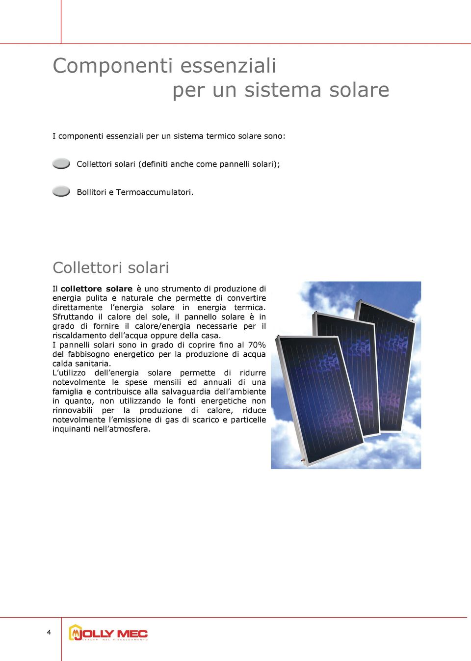 Sfruttando il calore del sole, il pannello solare è in grado di fornire il calore/energia necessarie per il riscaldamento dell acqua oppure della casa.