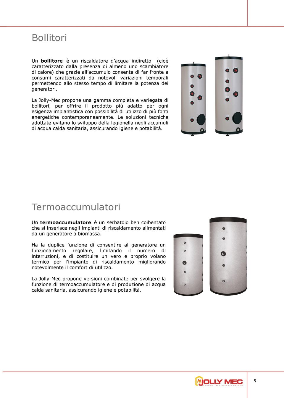 La Jolly-Mec propone una gamma completa e variegata di bollitori, per offrire il prodotto più adatto per ogni esigenza impiantistica con possibilità di utilizzo di più fonti energetiche