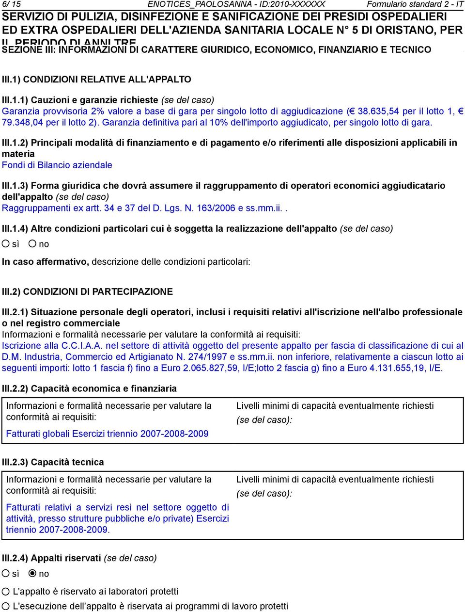 1.3) Forma giuridica che dovrà assumere il raggruppamento di operatori ecomici aggiudicatario dell'appalto (se del caso) Raggruppamenti ex artt. 34 e 37 del D. Lgs. N. 163/2006 e ss.mm.ii.. III.1.4) Altre condizioni particolari cui è soggetta la realizzazione dell'appalto (se del caso) In caso affermativo, descrizione delle condizioni particolari: III.