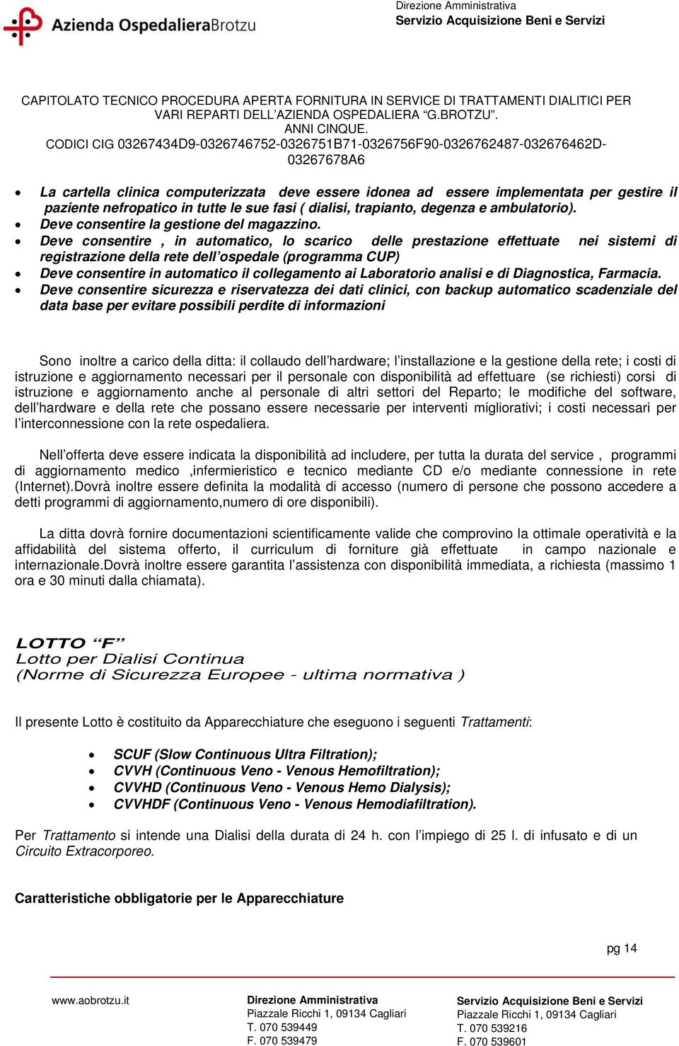 Deve consentire, in automatico, lo scarico delle prestazione effettuate nei sistemi di registrazione della rete dell ospedale (programma CUP) Deve consentire in automatico il collegamento ai