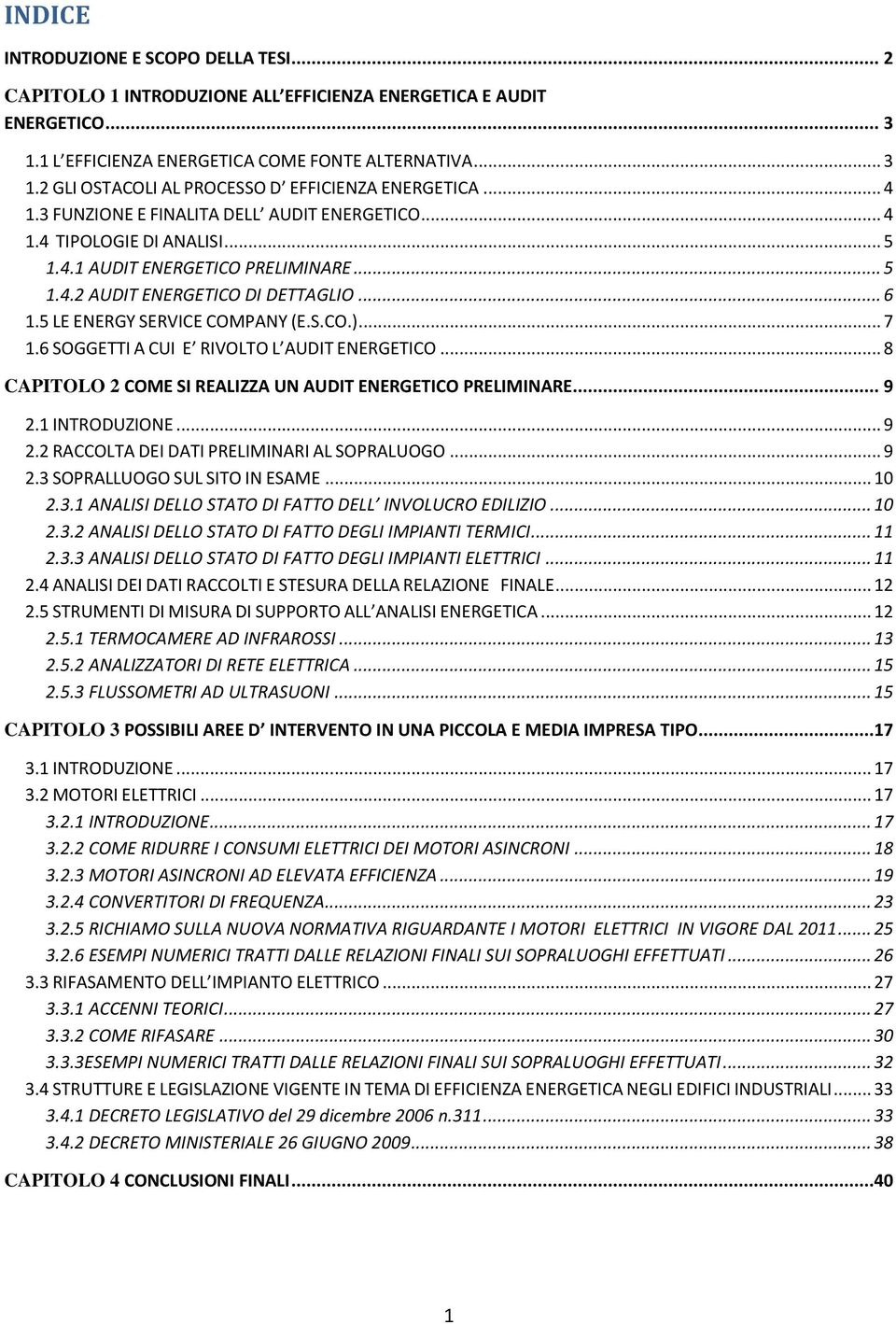 S.CO.)... 7 1.6 SOGGETTI A CUI E RIVOLTO L AUDIT ENERGETICO... 8 CAPITOLO 2 COME SI REALIZZA UN AUDIT ENERGETICO PRELIMINARE... 9 2.1 INTRODUZIONE... 9 2.2 RACCOLTA DEI DATI PRELIMINARI AL SOPRALUOGO.