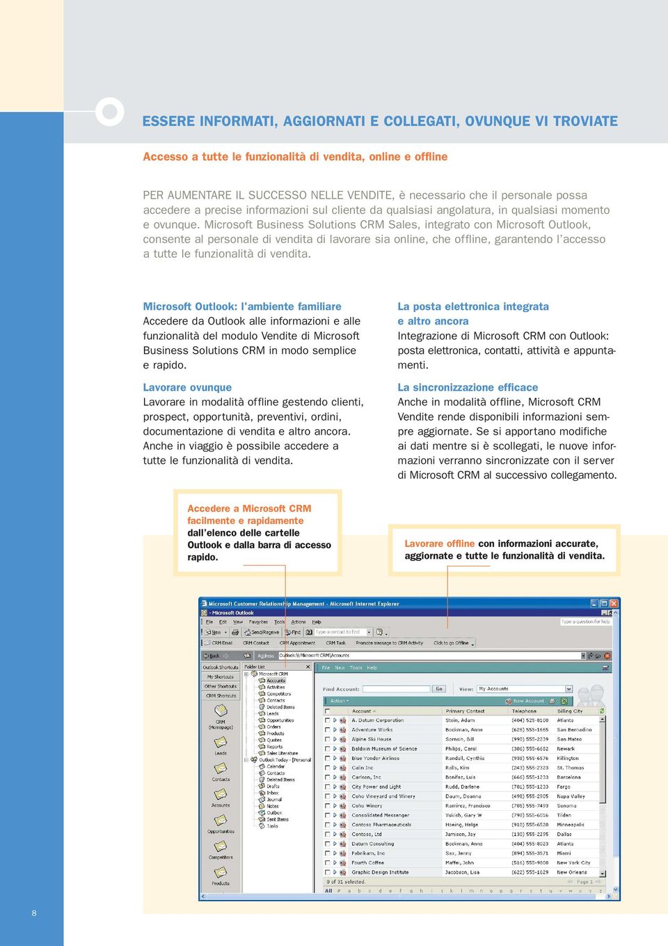 Microsoft Business Solutions CRM Sales, integrato con Microsoft Outlook, consente al personale di vendita di lavorare sia online, che offline, garantendo l accesso a tutte le funzionalità di vendita.