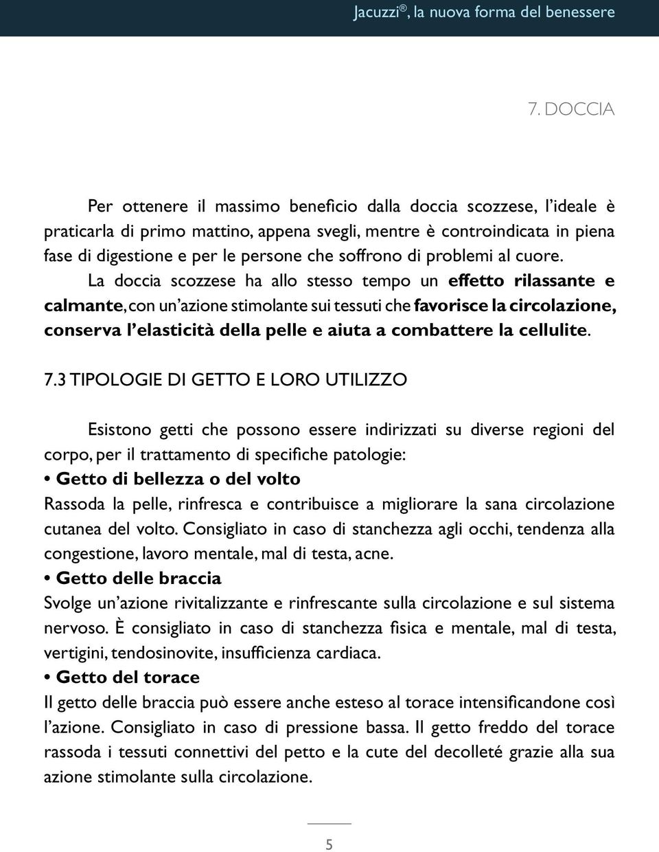 La doccia scozzese ha allo stesso tempo un effetto rilassante e calmante, con un azione stimolante sui tessuti che favorisce la circolazione, conserva l elasticità della pelle e aiuta a combattere la