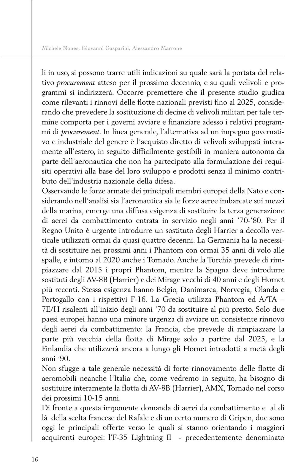 Occorre premettere che il presente studio giudica come rilevanti i rinnovi delle flotte nazionali previsti fino al 2025, considerando che prevedere la sostituzione di decine di velivoli militari per