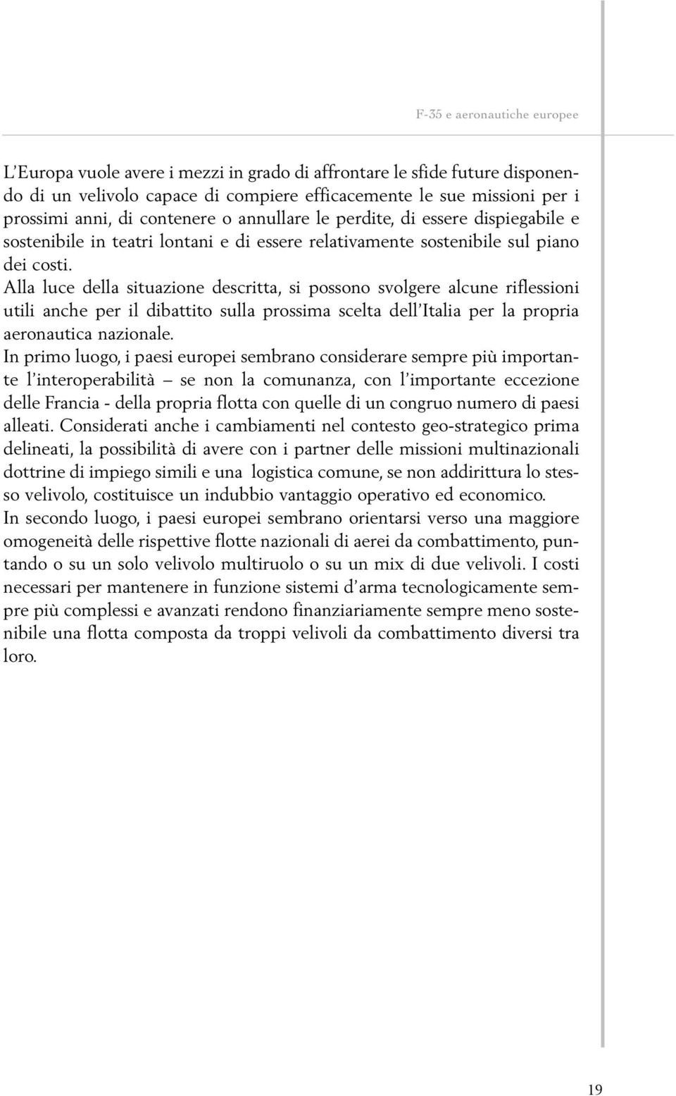 Alla luce della situazione descritta, si possono svolgere alcune riflessioni utili anche per il dibattito sulla prossima scelta dell Italia per la propria aeronautica nazionale.