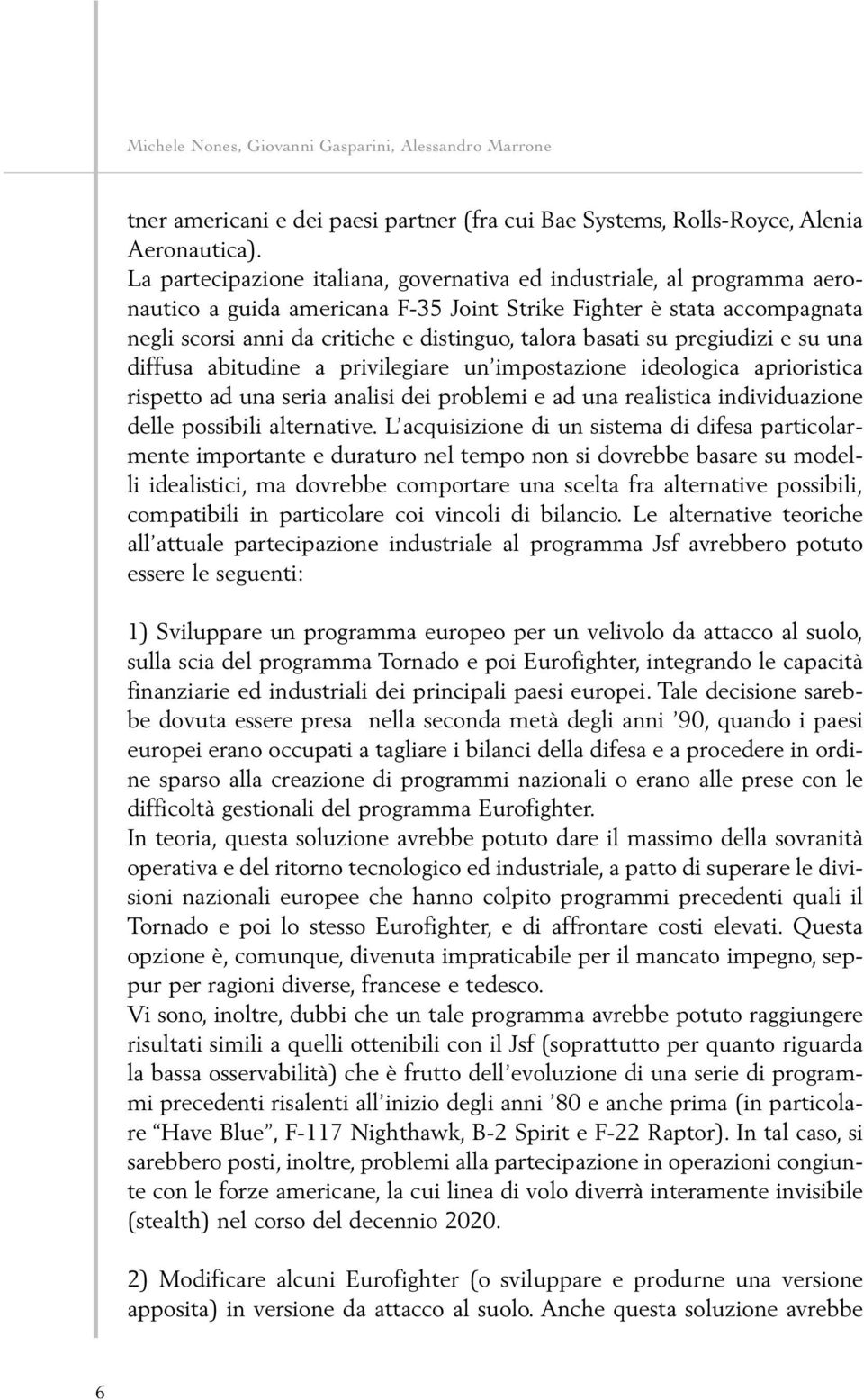 basati su pregiudizi e su una diffusa abitudine a privilegiare un impostazione ideologica aprioristica rispetto ad una seria analisi dei problemi e ad una realistica individuazione delle possibili