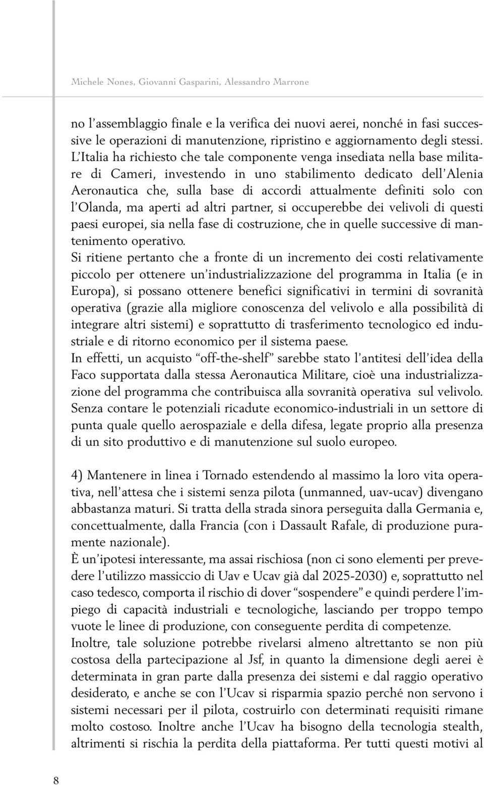 L Italia ha richiesto che tale componente venga insediata nella base militare di Cameri, investendo in uno stabilimento dedicato dell Alenia Aeronautica che, sulla base di accordi attualmente