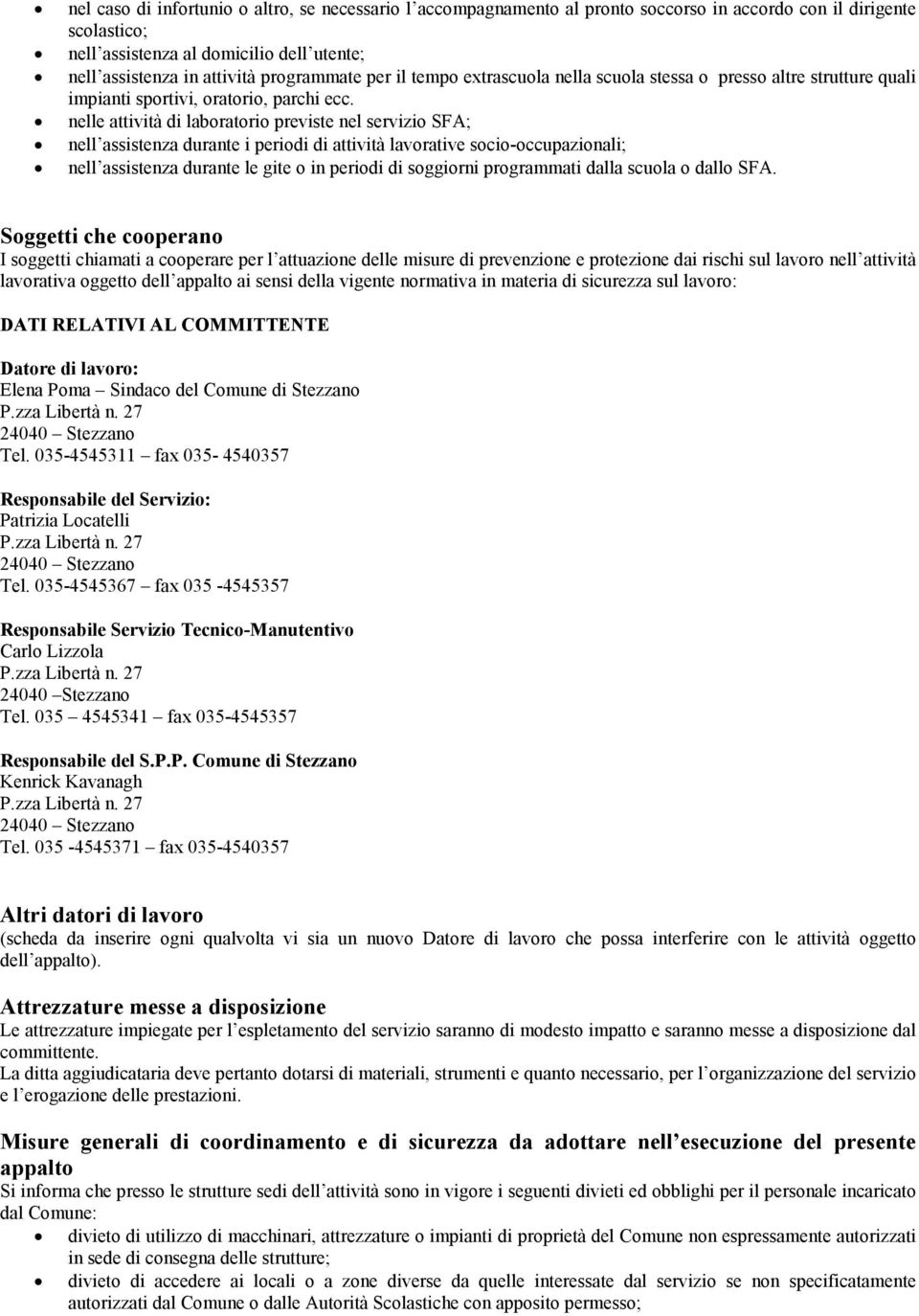 nelle attività di laboratorio previste nel servizio SFA; nell assistenza durante i periodi di attività lavorative socio-occupazionali; nell assistenza durante le gite o in periodi di soggiorni