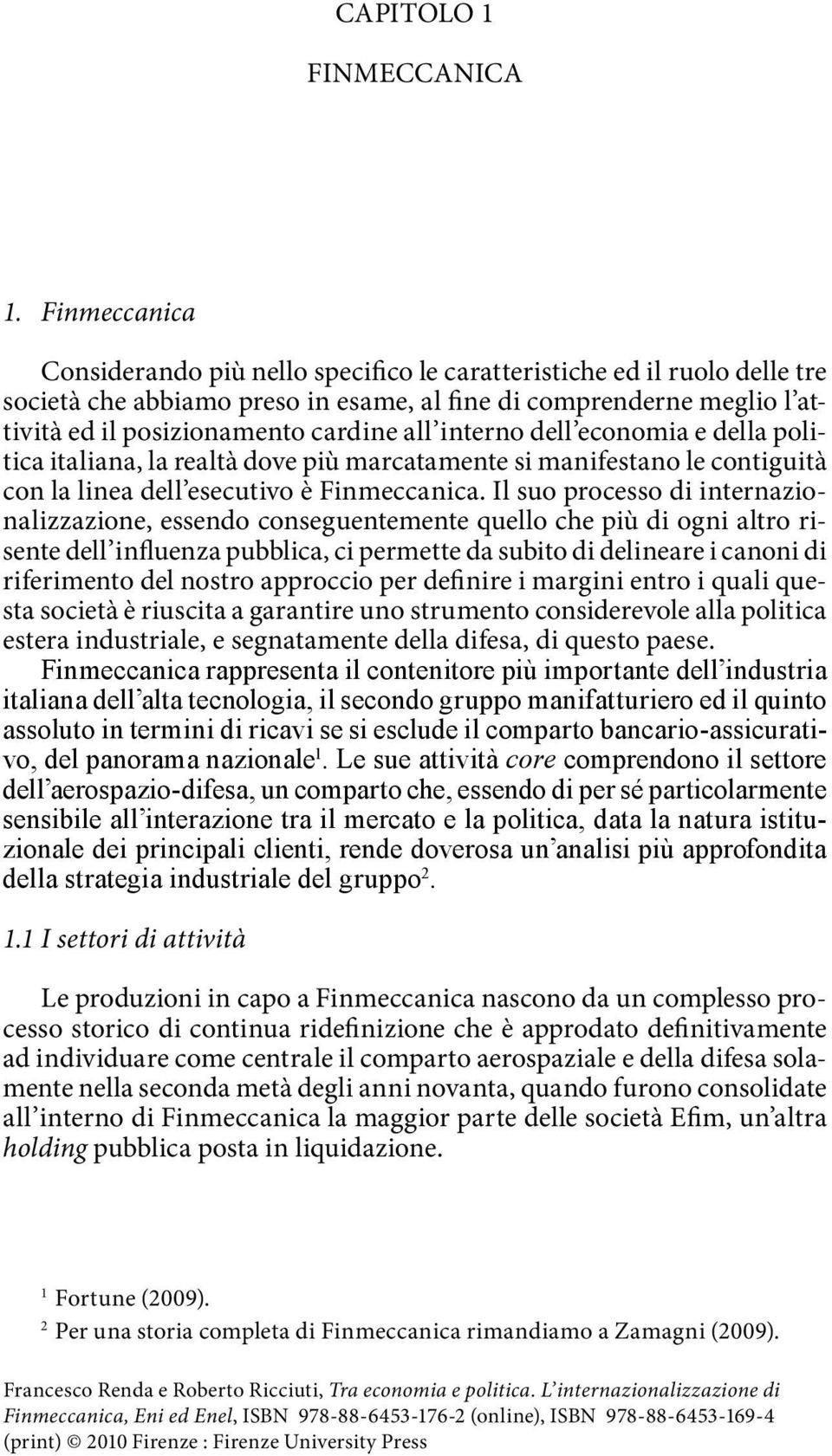 interno dell economia e della politica italiana, la realtà dove più marcatamente si manifestano le contiguità con la linea dell esecutivo è Finmeccanica.