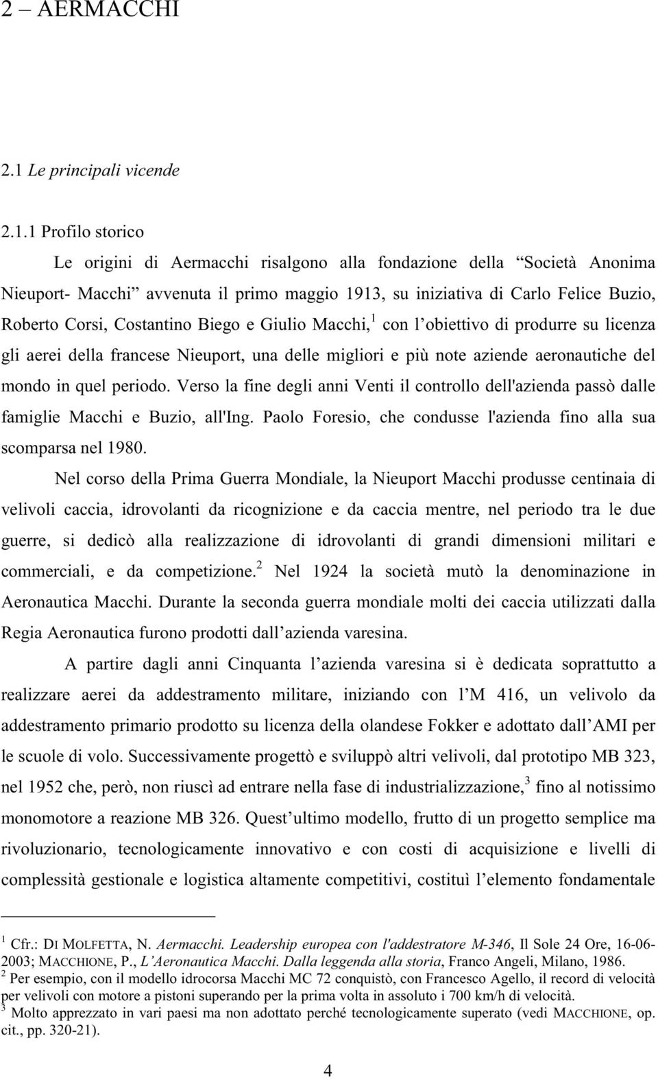 1 Profilo storico Le origini di Aermacchi risalgono alla fondazione della Società Anonima Nieuport- Macchi avvenuta il primo maggio 1913, su iniziativa di Carlo Felice Buzio, Roberto Corsi,