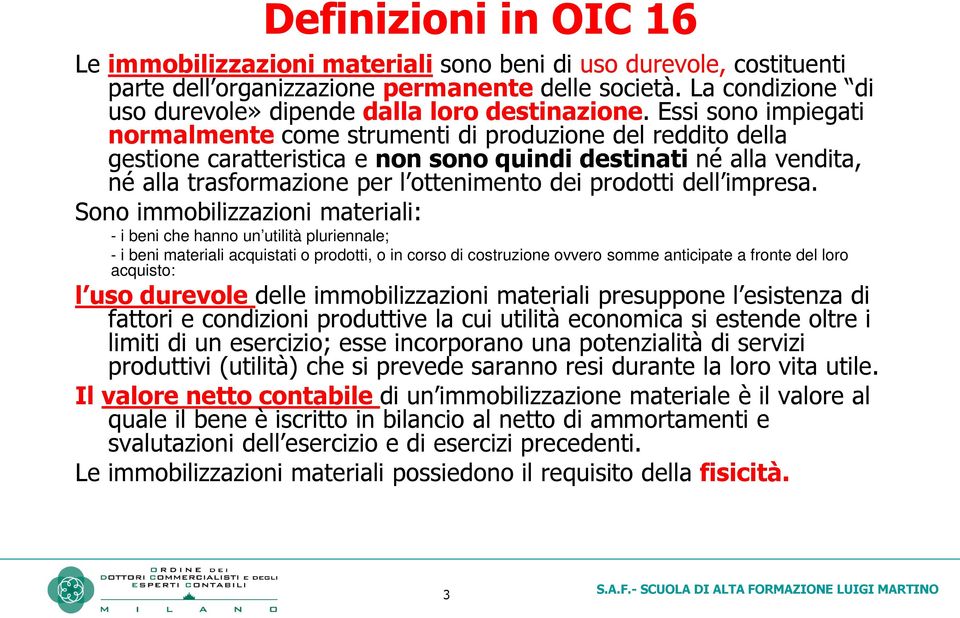 Essi sono impiegati normalmente come strumenti di produzione del reddito della gestione caratteristica e non sono quindi destinati né alla vendita, né alla trasformazione per l ottenimento dei