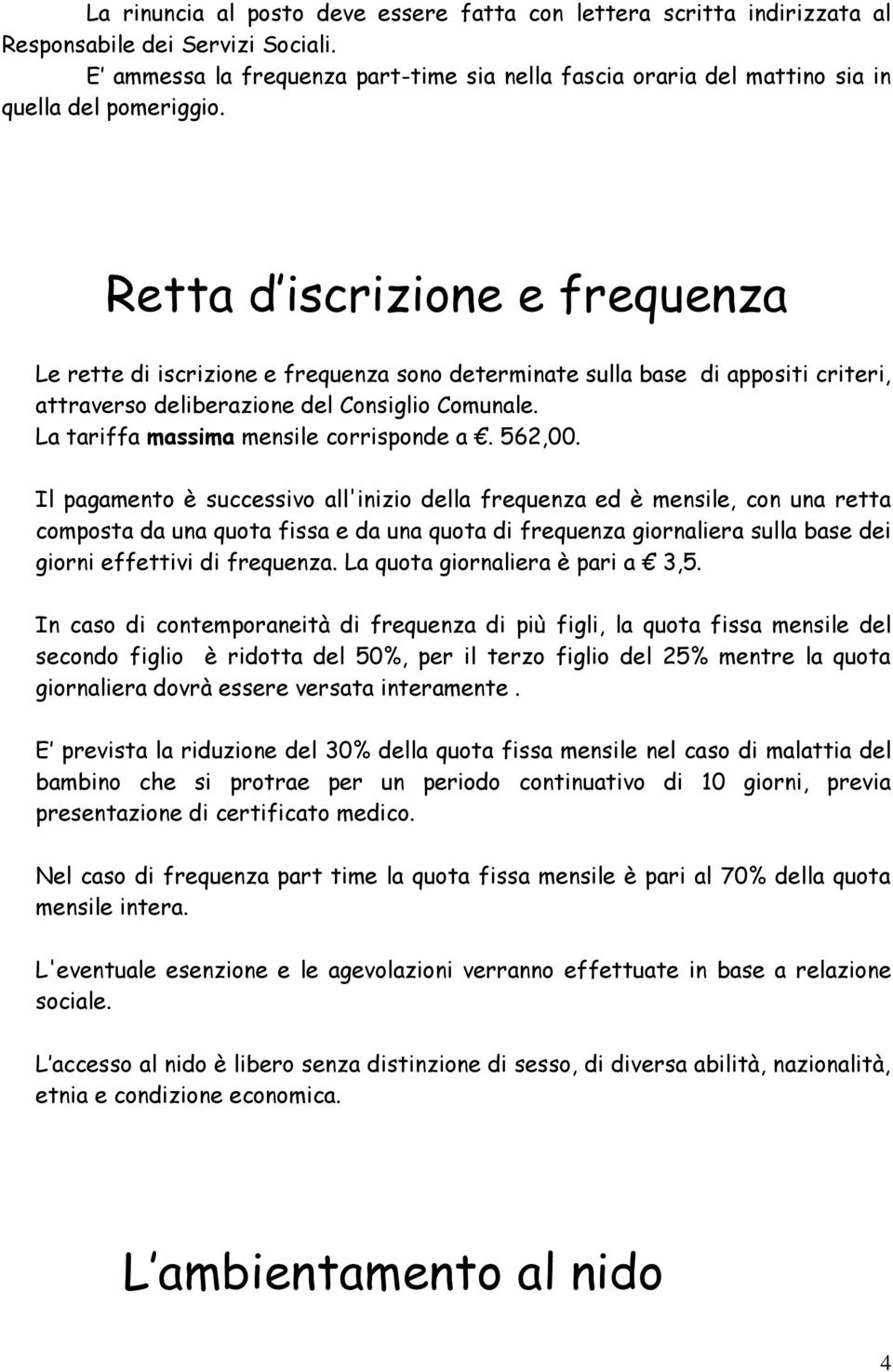 Retta d iscrizione e frequenza Le rette di iscrizione e frequenza sono determinate sulla base di appositi criteri, attraverso deliberazione del Consiglio Comunale.