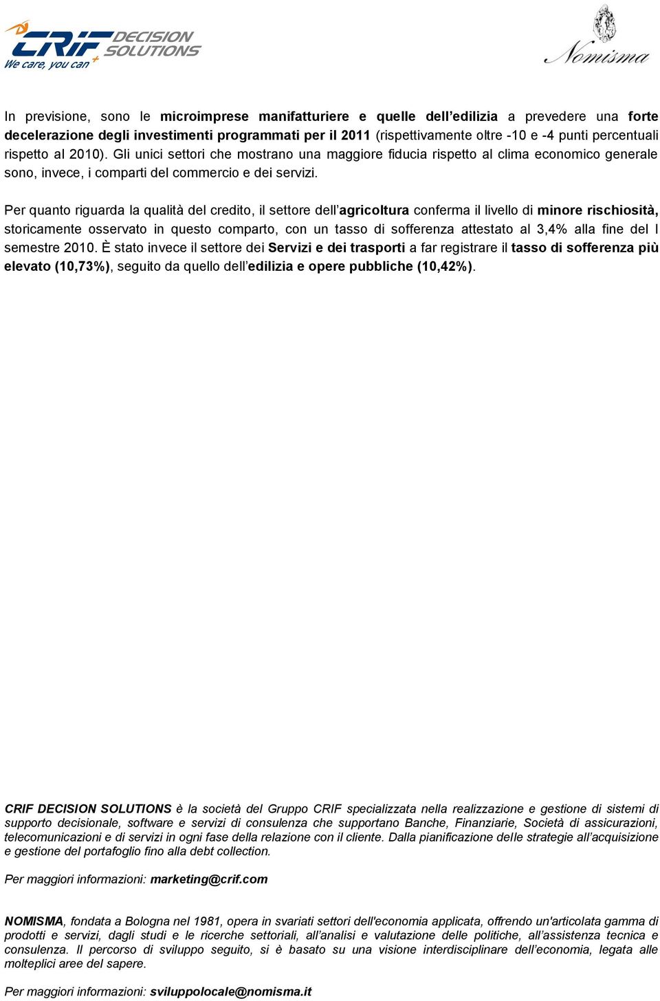 Per quanto riguarda la qualità del credito, il settore dell agricoltura conferma il livello di minore rischiosità, storicamente osservato in questo comparto, con un tasso di sofferenza attestato al