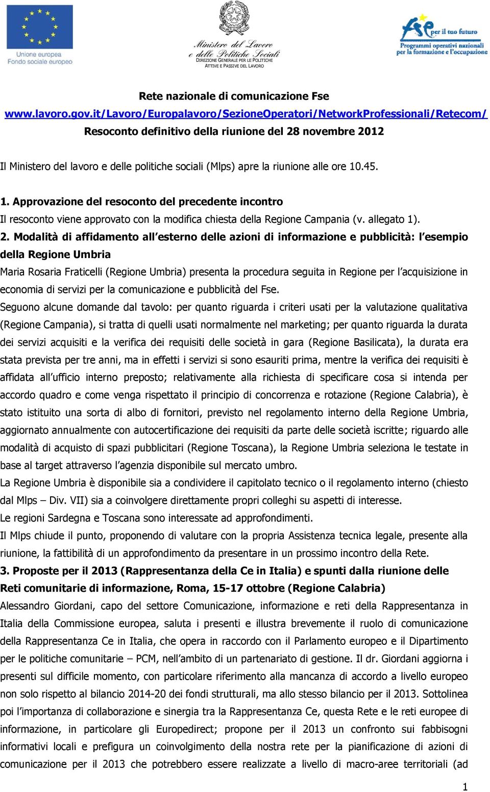 riunione alle ore 10.45. 1. Approvazione del resoconto del precedente incontro Il resoconto viene approvato con la modifica chiesta della Regione Campania (v. allegato 1). 2.