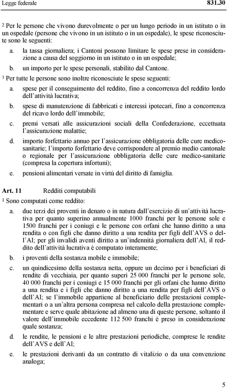 la tassa giornaliera; i Cantoni possono limitare le spese prese in considerazione a causa del soggiorno in un istituto o in un ospedale; b. un importo per le spese personali, stabilito dal Cantone.